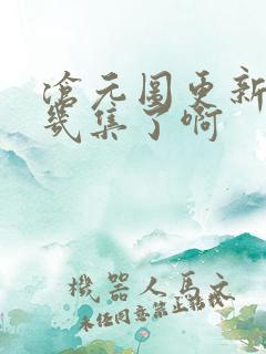 沧元图更新到第几集了啊