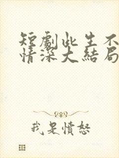 短剧此生不负你情深大结局