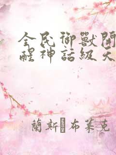 全民御兽开局觉醒神话级天赋小说下载