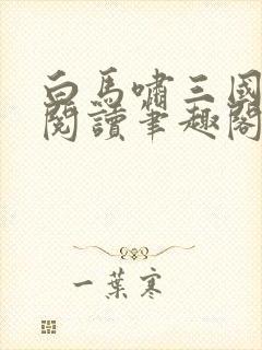 白马啸三国免费阅读笔趣阁