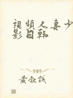 视频人妻少妇电影日韩