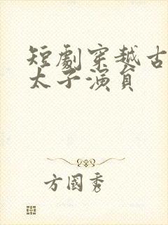 短剧穿越古代当太子演员