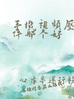 手机视频压缩软件哪个好