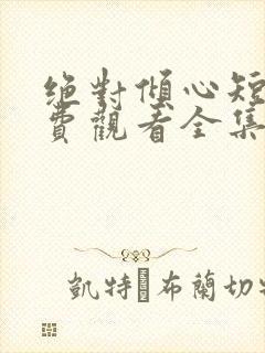 绝对倾心短剧免费观看全集高清