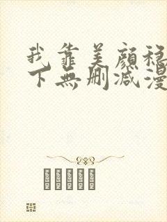 我靠美颜稳住天下无删减漫画免费