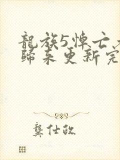 龙族5悼亡者的归来更新完了吗