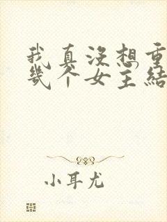 我真没想重生啊几个女主结局