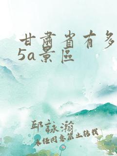 甘肃省有多少个5a景区