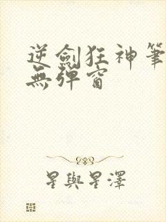 逆剑狂神笔趣阁无弹窗