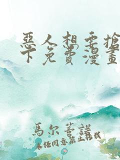 恶人想要抢救一下免费漫画在