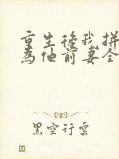 重生后我拼命成为他前妻全本阅读