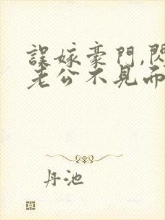 误嫁豪门,闪婚老公不见面全本免费阅读