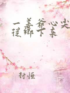 一姜爷心尖宠她从乡下来