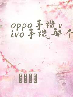 oppo手机vivo手机哪个好