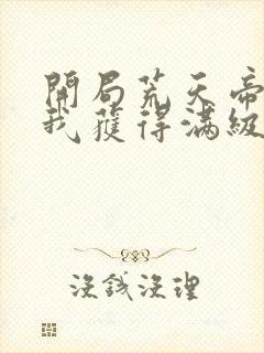 开局荒天帝兄长我获得满级悟性免费全文阅读