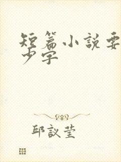 短篇小说要写多少字