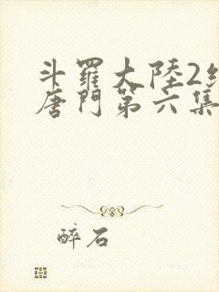 斗罗大陆2绝世唐门第六集