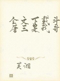 全文下载斗罗:唐三是我哥