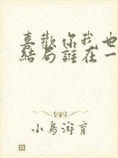 喜欢你我也是2结局谁在一起了