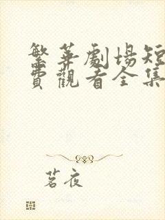 繁华剧场短剧免费观看全集完整版