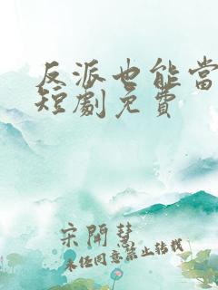 反派也能当主角短剧免费