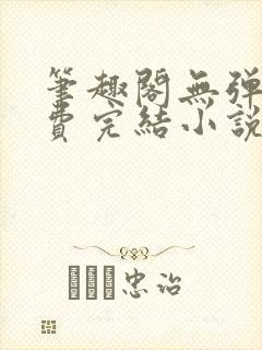 笔趣阁无弹窗免费完结小说