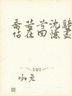 乔若兮沈辞安他站在回忆尽头全文阅读