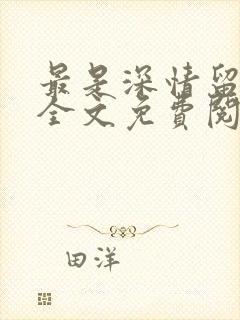 最是深情留不住全文免费阅读