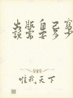 出版自己写的小说需要多少钱