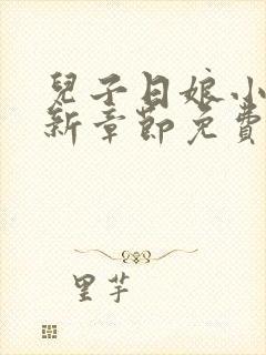 儿子日娘小说最新章节免费阅读