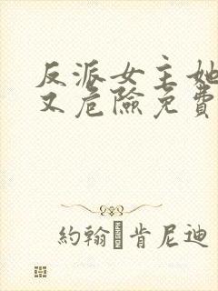 反派女主她迷人又危险免费阅读