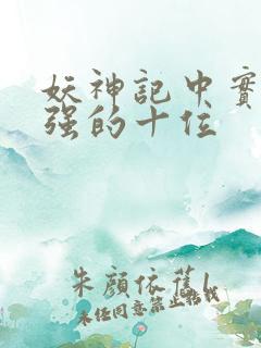 妖神记中实力最强的十位