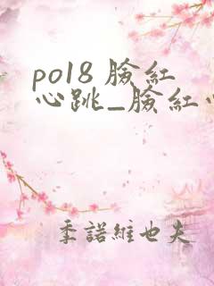 po18 脸红心跳_脸红心跳_自由的小说阅读网