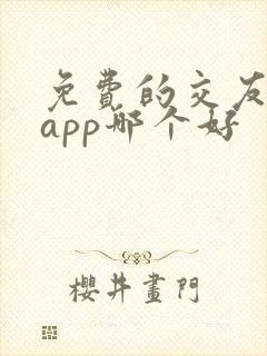 免费的交友软件app哪个好