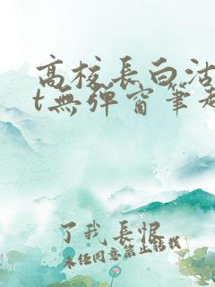 高校长白沽txt无弹窗笔趣阁