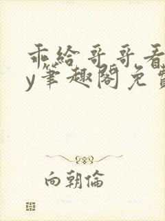 乖给哥哥看看by笔趣阁免费阅读