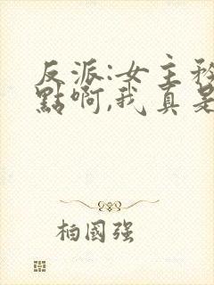 反派:女主矜持点啊,我真是反派