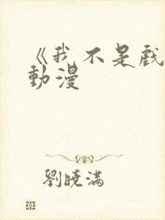 《我不是戏神》动漫