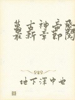 万古神帝飞天鱼最新章节阅