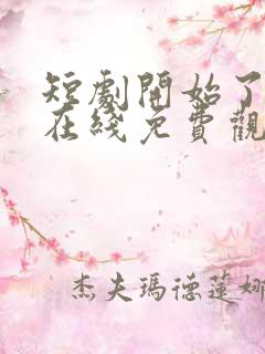 短剧开始了全集在线免费观看