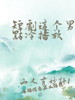 短剧这个男主有点冷播放