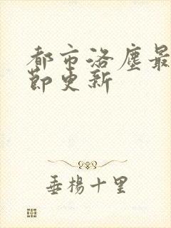 都市洛尘最新章节更新