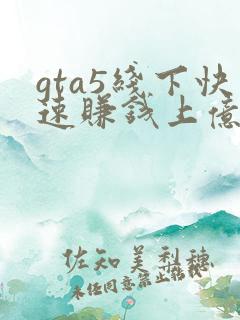 gta5线下快速赚钱上亿
