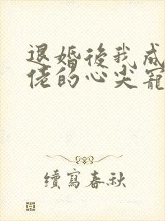 退婚后我成了大佬的心尖宠