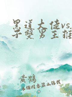 黑道大佬vs养子双男主推文