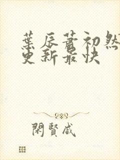 叶辰萧初然哪里更新最快