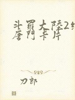 斗罗大陆2绝世唐门卡片