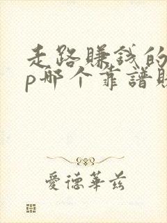 走路赚钱的app哪个靠谱赚钱还快