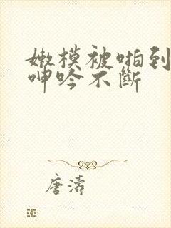 嫩模被啪到高潮呻吟不断