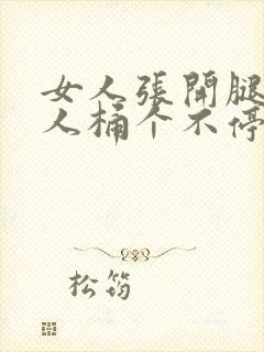 女人张开腿让男人桶个不停的视频